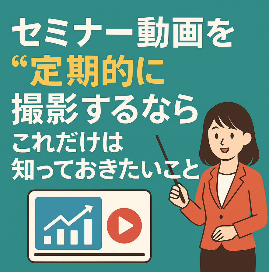 セミナー動画を“定期的に”撮影するなら、これだけは知っておきたいこと