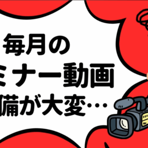 毎月のセミナー動画準備尾が大変