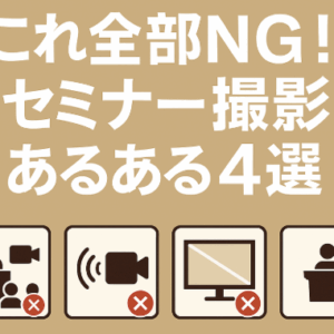 これ全部NG！セミナー撮影あるある4選
