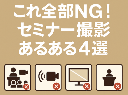 これ全部NG！セミナー撮影あるある4選